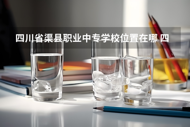 四川省渠县职业中专学校位置在哪 四川省渠县职业中专学校情况怎么样