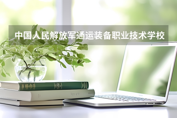 中国人民解放军通运装备职业技术学校位置在哪 中国人民解放军通运装备职业技术学校情况怎么样