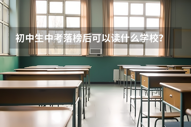 初中生中考落榜后可以读什么学校?
