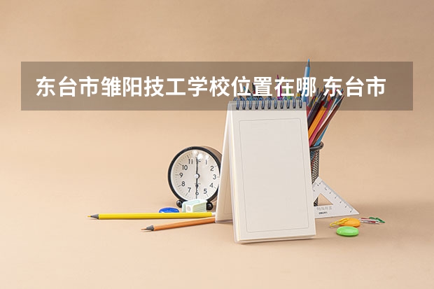东台市雏阳技工学校位置在哪 东台市雏阳技工学校情况怎么样