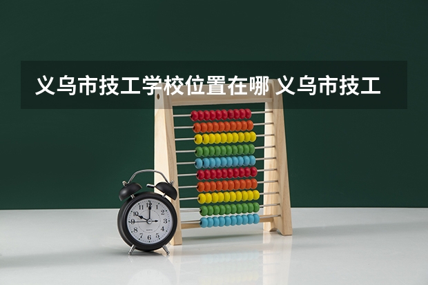 义乌市技工学校位置在哪 义乌市技工学校情况怎么样