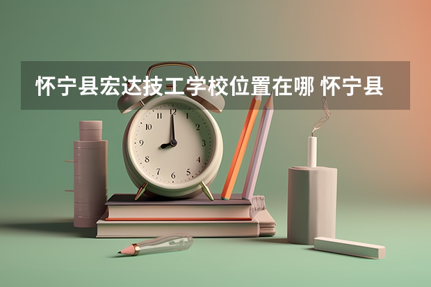 怀宁县宏达技工学校位置在哪 怀宁县宏达技工学校情况怎么样