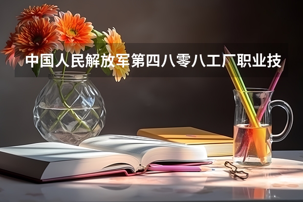 中国人民解放军第四八零八工厂职业技术学校位置在哪 中国人民解放军第四八零八工厂职业技术学校情况怎么样