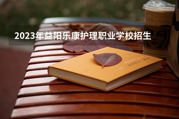 2023年益阳乐康护理职业学校招生简章地址师资怎么样公办还是民办