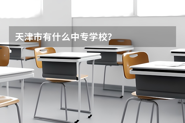 天津市有什么中专学校？