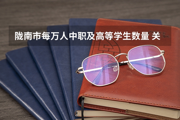 陇南市每万人中职及高等学生数量 关于做好山东青岛中等职业学校招生工作的通知