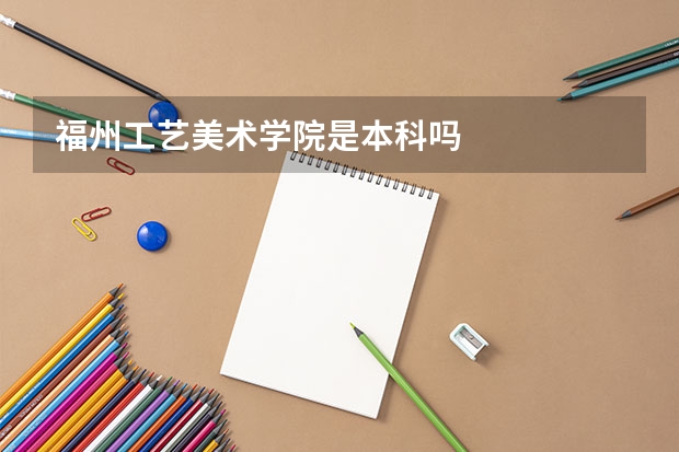 福州工艺美术学院是本科吗