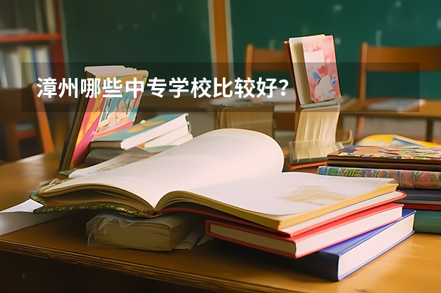 漳州哪些中专学校比较好？