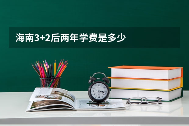 海南3+2后两年学费是多少