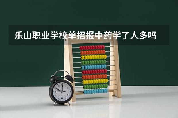 乐山职业学校单招报中药学了人多吗