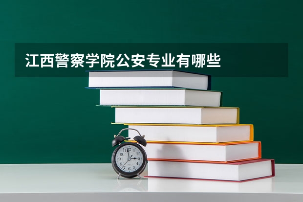 江西警察学院公安专业有哪些