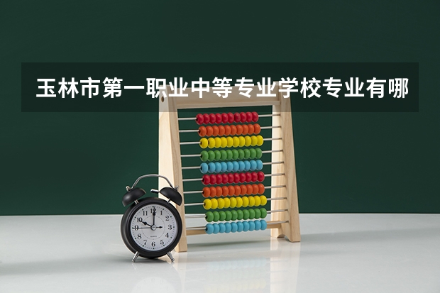 玉林市第一职业中等专业学校专业有哪些?专业介绍