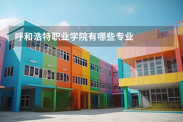 呼和浩特职业学院有哪些专业