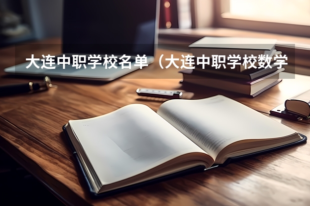 大连中职学校名单（大连中职学校数学上多长时间）