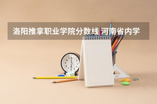 洛阳推拿职业学院分数线 河南省内学医的大专学校有那些