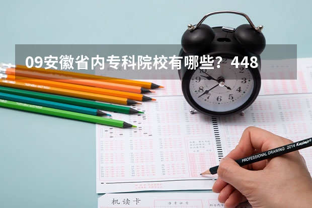 09安徽省内专科院校有哪些?448分可以上那个学校?有哪些热门专业?