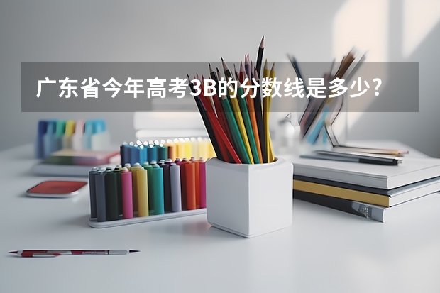 广东省今年高考3B的分数线是多少?