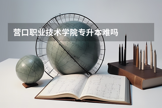 营口职业技术学院专升本难吗