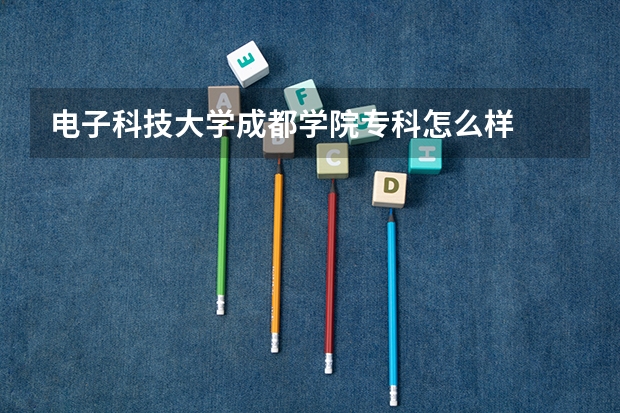 电子科技大学成都学院专科怎么样