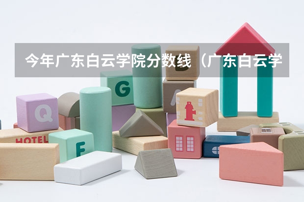 今年广东白云学院分数线（广东白云学院分数线）