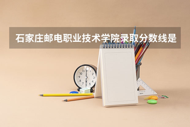 石家庄邮电职业技术学院录取分数线是多少？