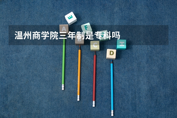 温州商学院三年制是专科吗