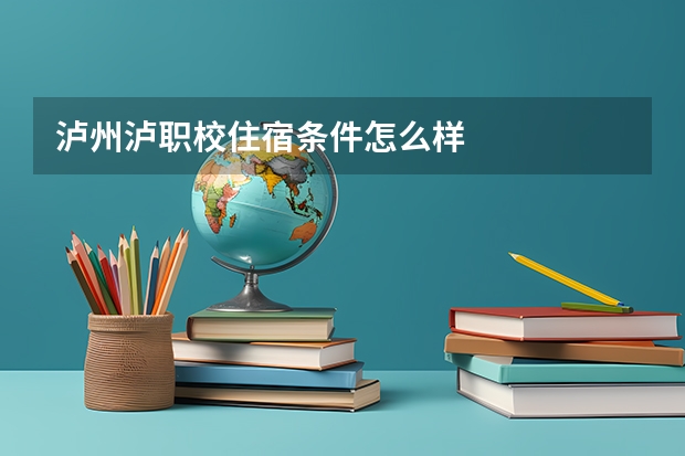 泸州泸职校住宿条件怎么样