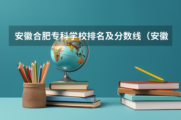 安徽合肥专科学校排名及分数线（安徽专科学校排行榜以及分数线）