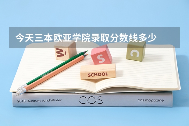 今天三本欧亚学院录取分数线多少