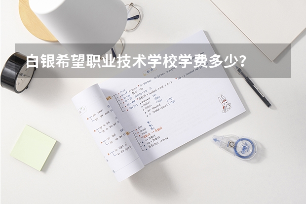 白银希望职业技术学校学费多少?