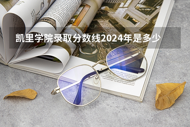 凯里学院录取分数线2024年是多少分(附各省录取最低分)