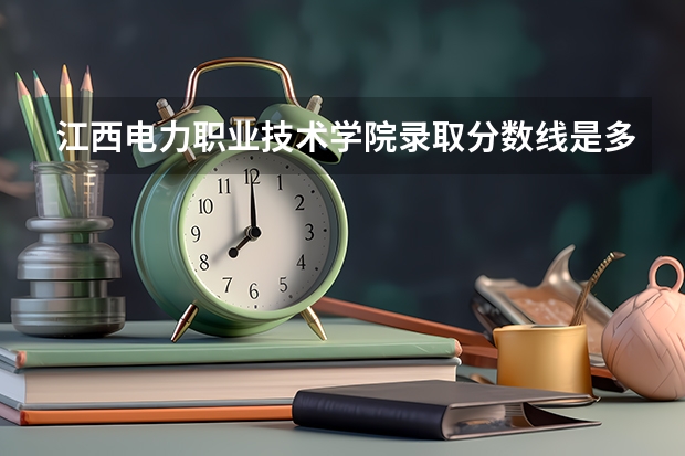 江西电力职业技术学院录取分数线是多少？