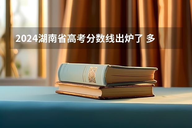 2024湖南省高考分数线出炉了 多少分能上二本
