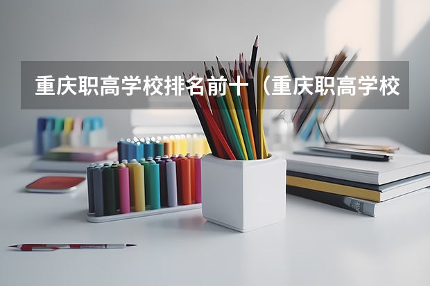 重庆职高学校排名前十（重庆职高学校排名前十的公立学校）