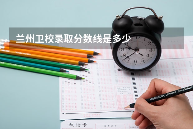 兰州卫校录取分数线是多少