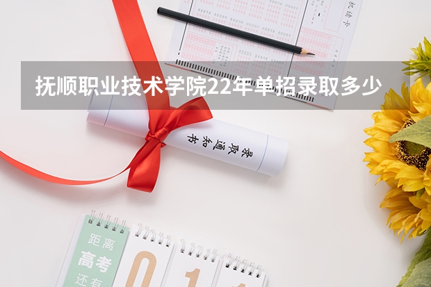 抚顺职业技术学院22年单招录取多少人