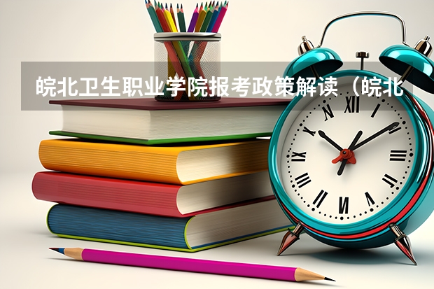 皖北卫生职业学院报考政策解读（皖北卫生职业学院录取线）