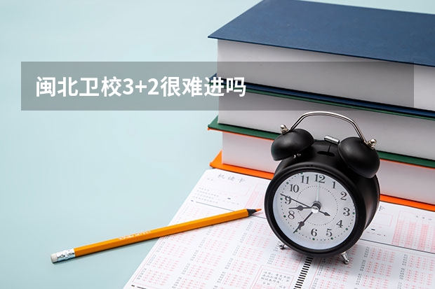闽北卫校3+2很难进吗