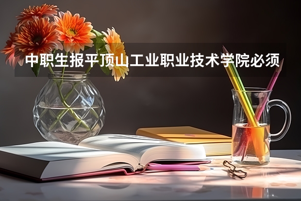 中职生报平顶山工业职业技术学院必须是对口专业吗