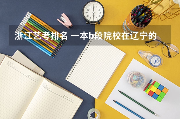 浙江艺考排名 一本b段院校在辽宁的最低录取分数线