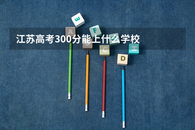 江苏高考300分能上什么学校