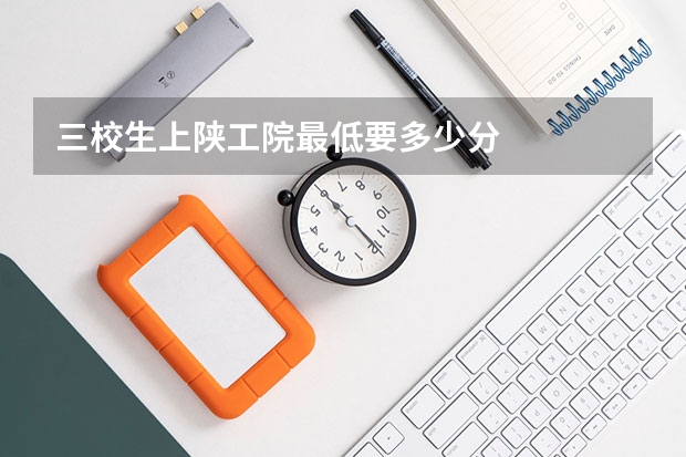 三校生上陕工院最低要多少分