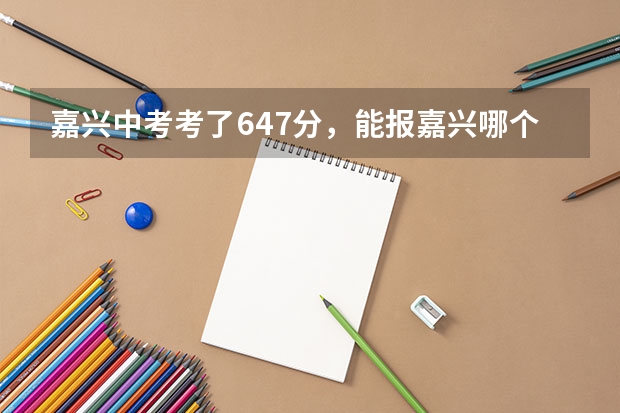 嘉兴中考考了647分，能报嘉兴哪个学校？桐乡的学校能报哪个？