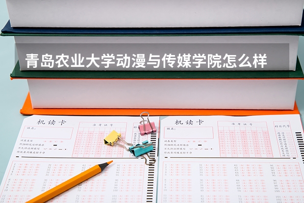 青岛农业大学动漫与传媒学院怎么样