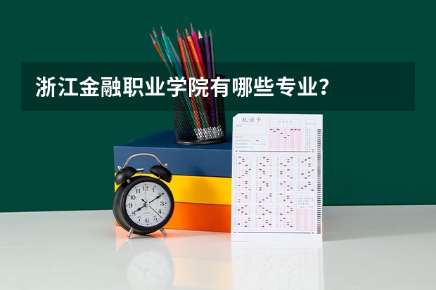 浙江金融职业学院有哪些专业？