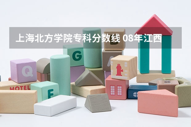 上海北方学院专科分数线 08年江西理科专科各院校的分数线