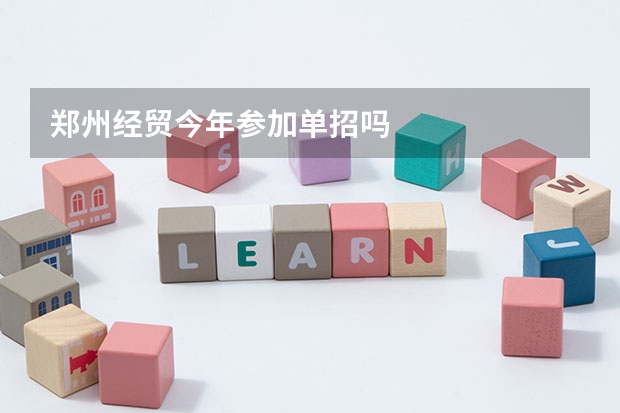 郑州经贸今年参加单招吗