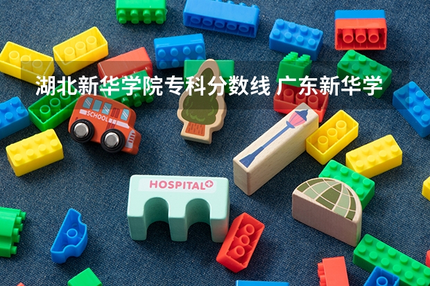 湖北新华学院专科分数线 广东新华学院录取分数线2023