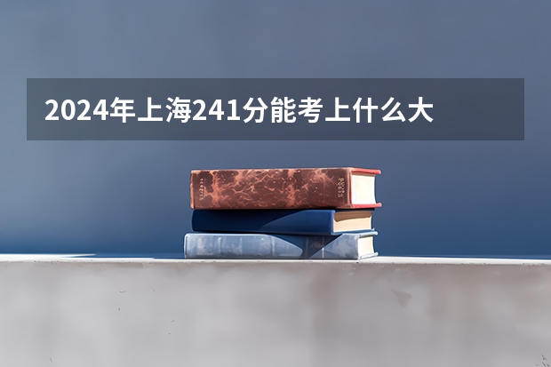 2024年上海241分能考上什么大学？