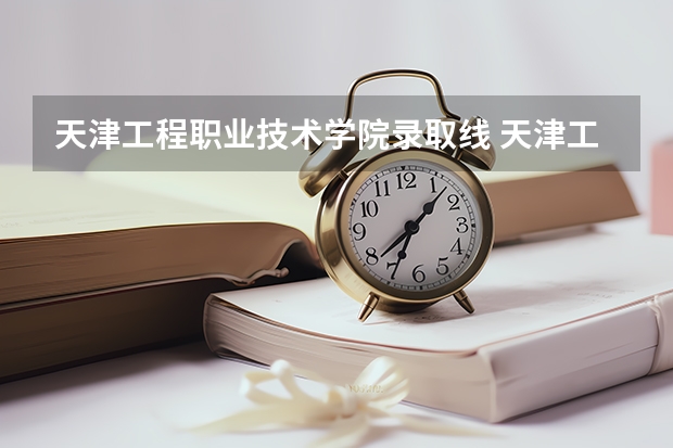 天津工程职业技术学院录取线 天津工程职业技术学院是几专